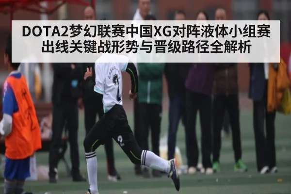 DOTA2梦幻联赛中国XG对阵液体小组赛出线关键战形势与晋级路径全解析