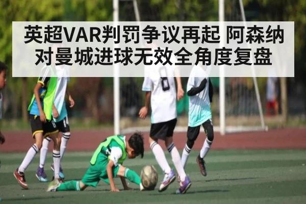 英超VAR判罚争议再起 阿森纳对曼城进球无效全角度复盘