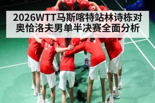 2026WTT马斯喀特站林诗栋对奥恰洛夫男单半决赛全面分析